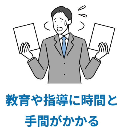 教育や指導に時間と手間がかかる